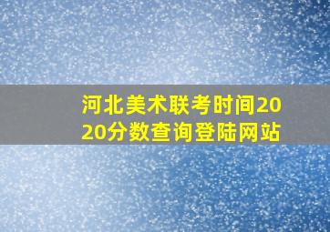 河北美术联考时间2020分数查询登陆网站