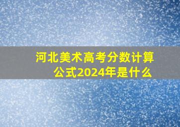 河北美术高考分数计算公式2024年是什么