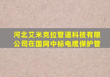 河北艾米克拉管道科技有限公司在国网中标电缆保护管