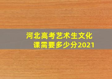 河北高考艺术生文化课需要多少分2021