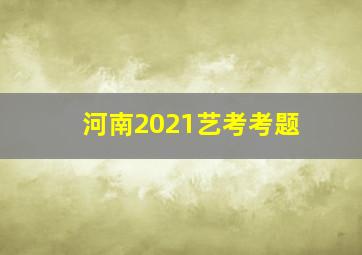 河南2021艺考考题