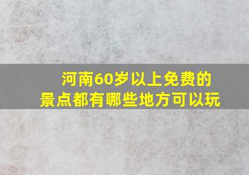 河南60岁以上免费的景点都有哪些地方可以玩