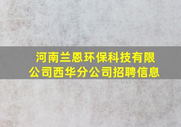 河南兰恩环保科技有限公司西华分公司招聘信息