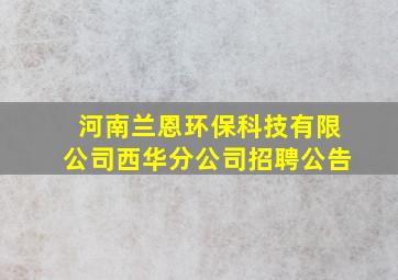 河南兰恩环保科技有限公司西华分公司招聘公告