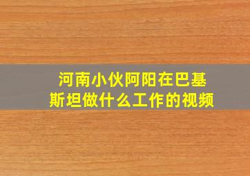 河南小伙阿阳在巴基斯坦做什么工作的视频