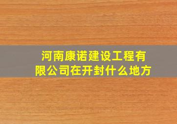 河南康诺建设工程有限公司在开封什么地方