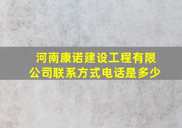 河南康诺建设工程有限公司联系方式电话是多少