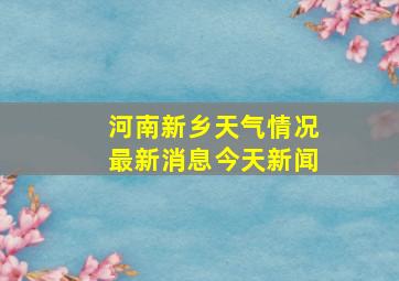 河南新乡天气情况最新消息今天新闻