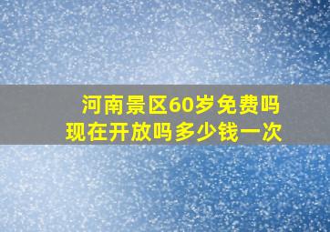 河南景区60岁免费吗现在开放吗多少钱一次