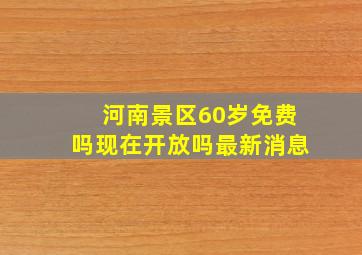 河南景区60岁免费吗现在开放吗最新消息