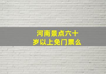 河南景点六十岁以上免门票么