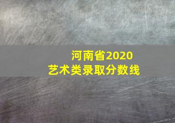 河南省2020艺术类录取分数线