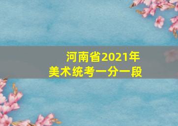 河南省2021年美术统考一分一段