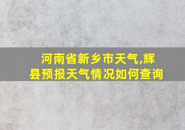 河南省新乡市天气,辉县预报天气情况如何查询