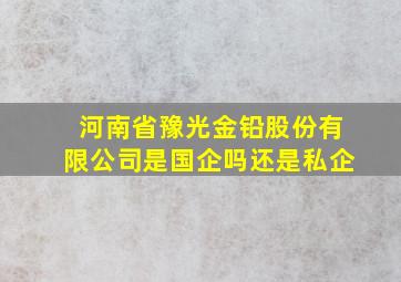 河南省豫光金铅股份有限公司是国企吗还是私企