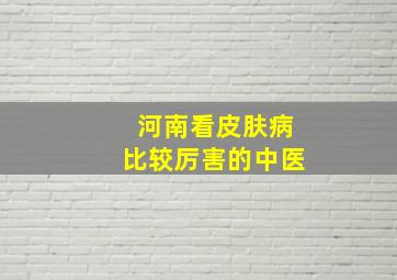 河南看皮肤病比较厉害的中医