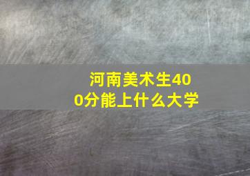 河南美术生400分能上什么大学