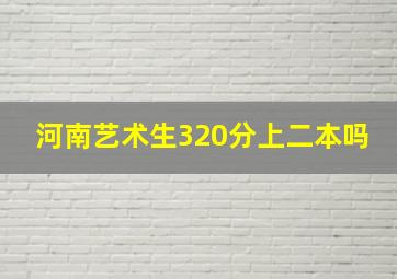 河南艺术生320分上二本吗