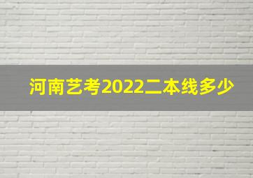 河南艺考2022二本线多少