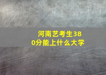 河南艺考生380分能上什么大学