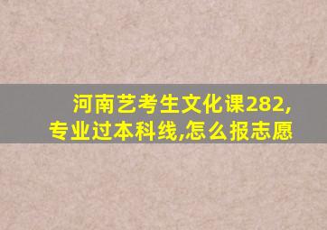 河南艺考生文化课282,专业过本科线,怎么报志愿