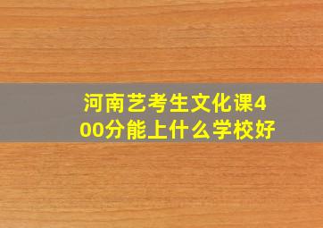 河南艺考生文化课400分能上什么学校好