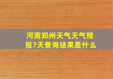 河南郑州天气天气预报7天查询结果是什么