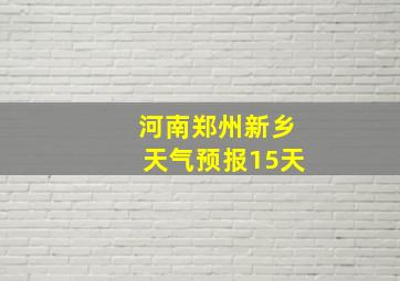 河南郑州新乡天气预报15天