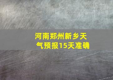 河南郑州新乡天气预报15天准确