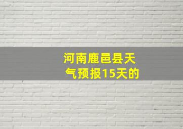 河南鹿邑县天气预报15天的