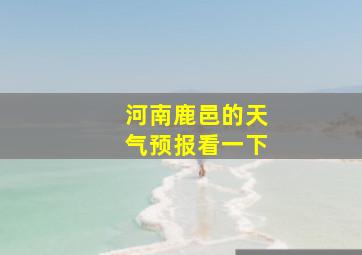 河南鹿邑的天气预报看一下