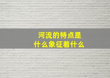 河流的特点是什么象征着什么