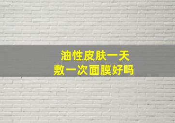 油性皮肤一天敷一次面膜好吗