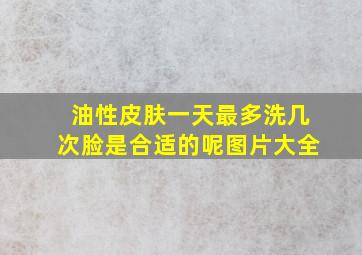 油性皮肤一天最多洗几次脸是合适的呢图片大全