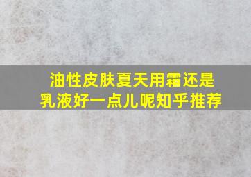 油性皮肤夏天用霜还是乳液好一点儿呢知乎推荐