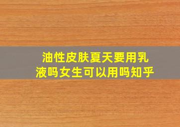 油性皮肤夏天要用乳液吗女生可以用吗知乎