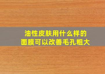 油性皮肤用什么样的面膜可以改善毛孔粗大