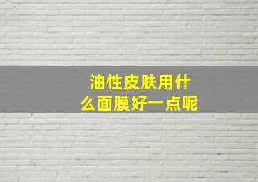 油性皮肤用什么面膜好一点呢