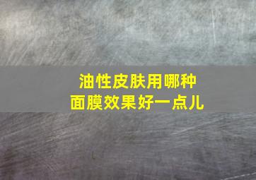 油性皮肤用哪种面膜效果好一点儿