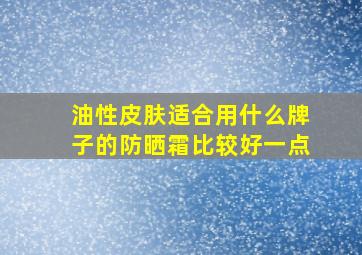 油性皮肤适合用什么牌子的防晒霜比较好一点