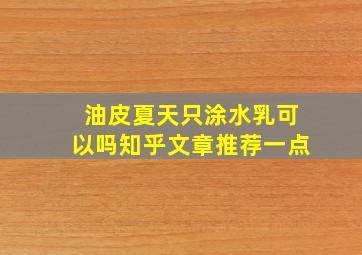 油皮夏天只涂水乳可以吗知乎文章推荐一点