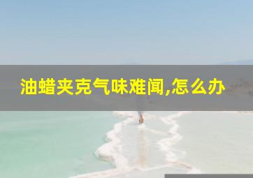 油蜡夹克气味难闻,怎么办