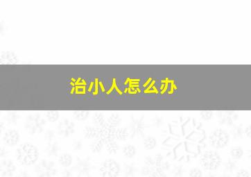 治小人怎么办