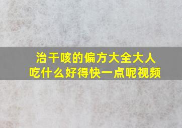 治干咳的偏方大全大人吃什么好得快一点呢视频