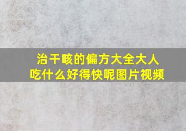 治干咳的偏方大全大人吃什么好得快呢图片视频