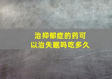 治抑郁症的药可以治失眠吗吃多久