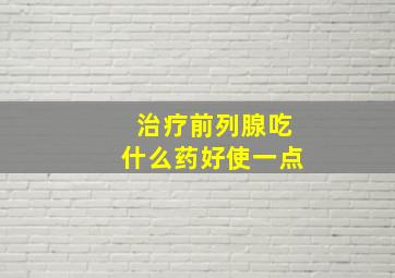 治疗前列腺吃什么药好使一点