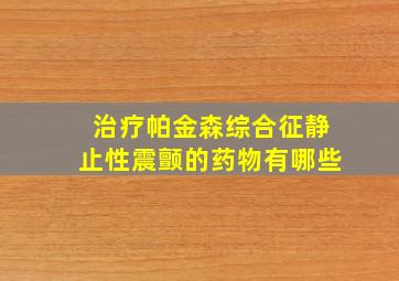 治疗帕金森综合征静止性震颤的药物有哪些