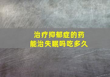 治疗抑郁症的药能治失眠吗吃多久