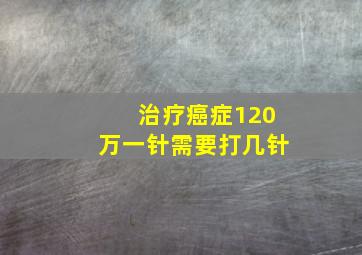 治疗癌症120万一针需要打几针